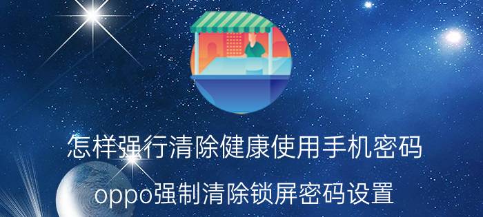 怎样强行清除健康使用手机密码 oppo强制清除锁屏密码设置？